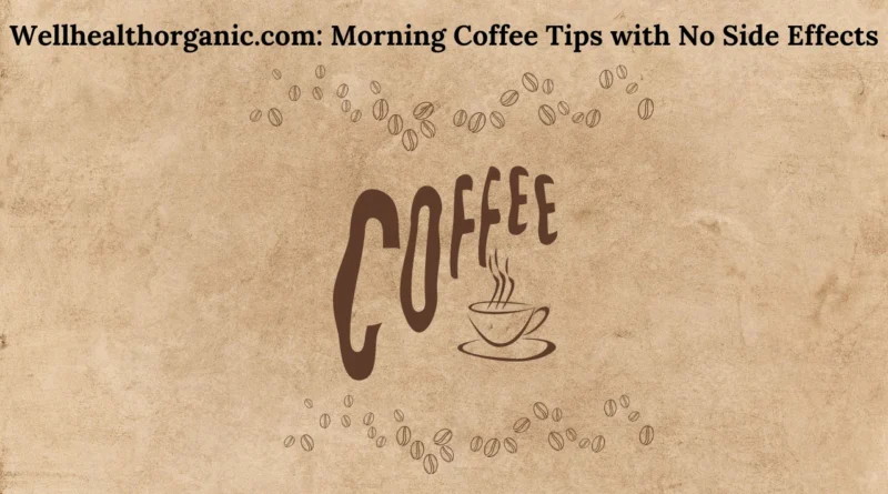 Wellhealthorganic.com: Morning Coffee Tips with No Side Effects: A Complete Guide